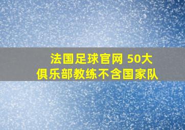 法国足球官网 50大俱乐部教练不含国家队